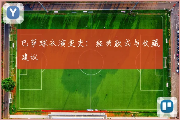 巴萨球衣演变史:经典款式与收藏建议